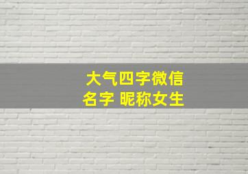 大气四字微信名字 昵称女生